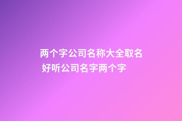 两个字公司名称大全取名 好听公司名字两个字-第1张-公司起名-玄机派